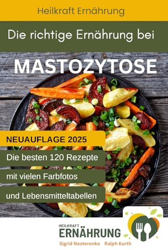Die richtige Ernährung bei Mastozytose: Die besten 120 Rezepte mit vielen Fotos und Lebensmitteltabellen (Heilkraft Ernährung, Band 3)