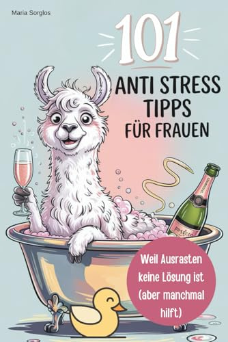 101 witzige Anti-Stress-Tipps für Frauen – Weil Ausrasten keine Lösung ist (aber manchmal hilft): Ein Buch für alle, die lieber lachen als perfekt funktionieren – Geburtstagsgeschenk für Frauen
