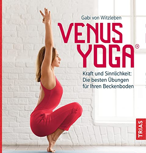 Venus-Yoga: Kraft und Sinnlichkeit: Die besten Übungen für Ihren Beckenboden