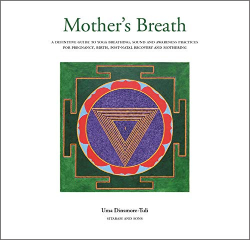 Mother's Breath: A Definitive Guide to Yoga Breathing, Sound and Awareness Practices During Pregnancy, Birth, Post-natal Recovery and Mothering