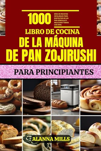 LIBRO DE COCINA DE LA MÁQUINA DE PAN ZOJIRUSHI PARA PRINCIPIANTES: 1000 días de recetas infalibles para disfrutar de un pan sencillo y delicioso todos los días.