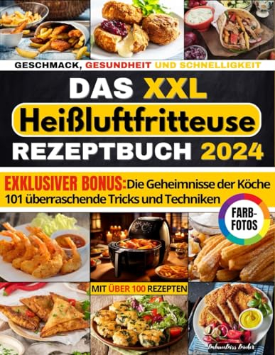 Das Heißluftfritteuse Rezeptbuch XXL: Über 100 leckere, gesunde & schnelle Rezepte für alle Könnerstufen mit Farbfotos, FAQ & Lösungen inkl. internationale Low-Carb, glutenfreie & vegane Rezepte
