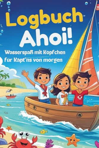 Logbuch Ahoi! Wasserspaß mit Köpfchen für Käpt'ns von morgen.: Quatsch machen erlaubt – Erinnerungen festhalten sowieso! Mit Aufgaben, Spielen, Rätseln & Logbuchseiten für 6–10 Jahre.