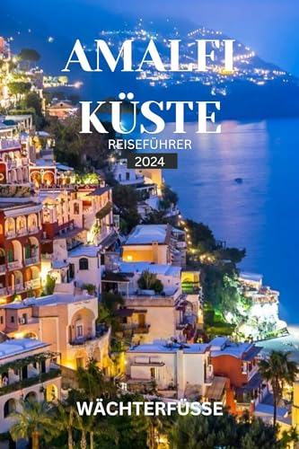 AMALFI KÜSTE REISEFÜHRER 2024: Entdecken Sie versteckte Schätze, ikonische Sehenswürdigkeiten und lokale Köstlichkeiten für Ihren perfekten Italienurlaub! (German Edition)