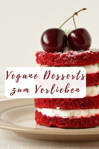Kochbuch für vegane Desserts: Süßspeisen ohne tierische Lebensmittel. Viele Rezepte ohne Zuckerzusatz.: Dessert Rezepte in einem Buch: Vegane ... überzeugen. Ideal für Vegetarier und Veganer.