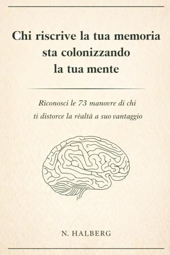 Chi riscrive la tua memoria sta colonizzando la tua mente: Riconosci le 73 manovre di chi ti distorce la realtà a suo vantaggio