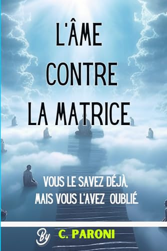 L'Appel de l'Âme contre la Matrice - révélations « Vous le savez déjà , mais vous l'avez oublié » Sur le Chemin de la Réalisation Spirituelle: l'Âme ... et de l'Amour - avec Annales Akashiques