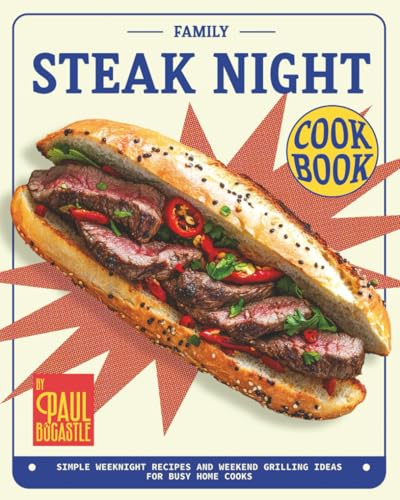 Family Steak Night Cookbook: Simple Weeknight Recipes and Weekend Grilling Ideas for Busy Home Cooks