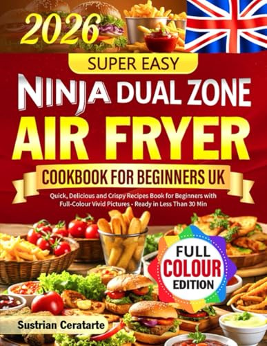 Super Easy Ninja Dual Zone Air Fryer Cookbook UK: Quick, Delicious and Crispy Recipes Book for Beginners with Full-Colour Vivid Pictures - Ready in Less Than 30 Min