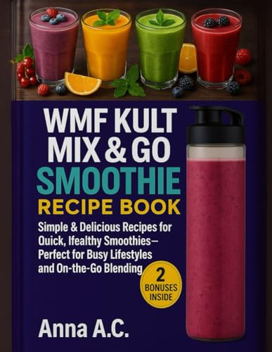 Wmf Kult Mix & Go Mini Smoothie Maker Recipes Book: Simple & Delicious Recipes for Quick, Healthy Smoothies – Perfect for Busy Lifestyles and On-the-Go Blending