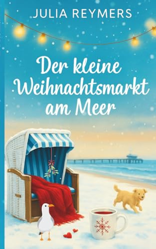 Der kleine Weihnachtsmarkt am Meer: Winterträume in der Lichterbucht | Ein Ostseeroman zum Verlieben