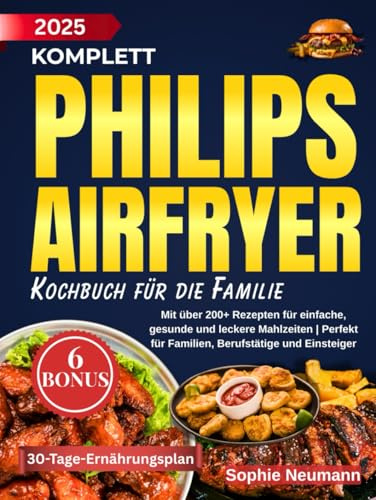 Komplett Philips Airfryer Kochbuch Für die Familie: Mit über 200+ Rezepten für einfache, gesunde und leckere Mahlzeiten | Perfekt für Familien, Berufstätige und Einsteiger