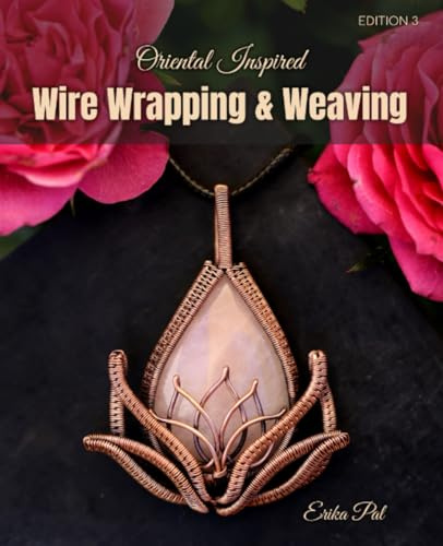 Wire Wrapping & Weaving Oriental Inspired Jewelry Making Tutorial Book: 10 Tutorials: Wire Wrapping and Weaving Jewelry Making Techniques