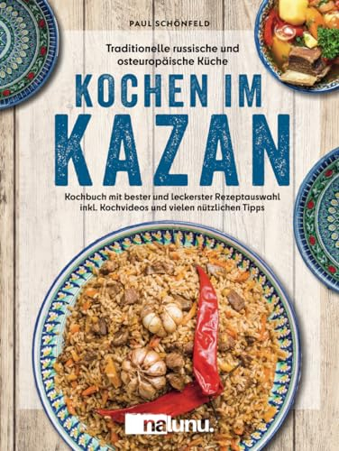 Traditionelle russische und osteuropäische Küche: Kochen im Kazan - Kochbuch mit bester und leckerster Rezeptauswahl inkl. Kochvideos und vielen nützlichen Tipps