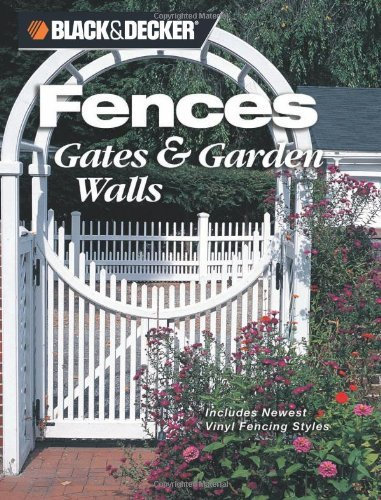 Black & Decker Fences, Gates and Garden Walls: Includes Newest Vinyl Fencing Styles (Black & Decker (New edition) [Paperback]