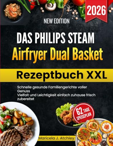 Das Philips Steam Airfryer Dual Basket Rezeptbuch XXL: Schnelle gesunde Familiengerichte voller Genuss Vielfalt und Leichtigkeit einfach zuhause frisch zubereitet