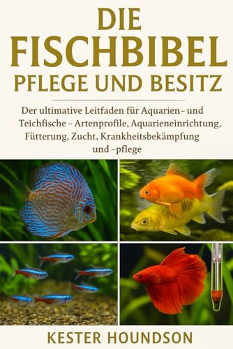 DIE FISCHBIBEL PFLEGE UND BESITZ: Der ultimative Leitfaden für Aquarien- und Teichfische – Artenprofile, Aquarieneinrichtung, Fütterung, Zucht, Krankheitsbekämpfung und -pflege