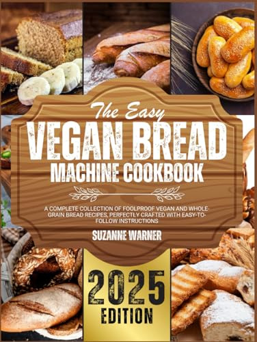 The Easy Vegan Bread Machine Cookbook: A Complete Collection of Foolproof Vegan and Whole-Grain Bread Recipes, Perfectly Crafted with Easy-to-Follow Instructions