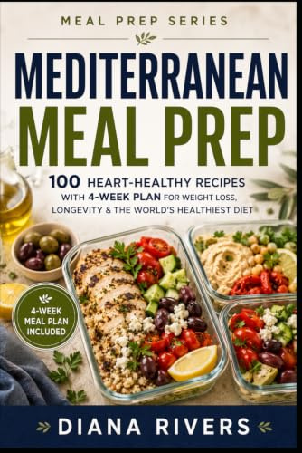 Mediterranean Meal Prep: 100 Heart-Healthy Recipes with 4-Week Plan for Weight Loss, Longevity & the World's Healthiest Diet