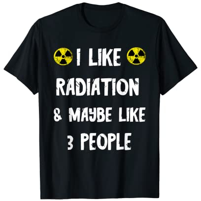 I Like Radiation And Maybe 3 People Radioaktivität Nuklear T-Shirt