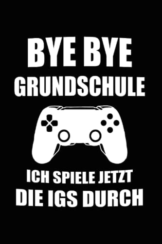 Bye Bye Grundschule Ich Spiele Jetzt Die IGS Durch: Bye Bye Grundschule & IGS Notizbuch 6'x9' Schulkind Geschenk für Schulbeginn & Schulanfang