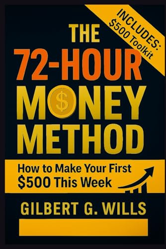 The 72-Hour Money Method: How to Make Your First $500 This Week (Even If You're Broke, Scared, and Have Zero Experience)