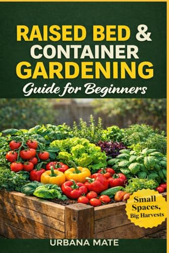 Raised Bed & Container Gardening Guide for Beginners: Cultivate Joy, Health, and Abundance in Tight Spaces with This Time-Saving, Easy-to-Follow Essential Guide to Thriving Gardens