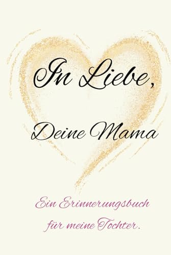 In Liebe, Deine Mama: Ein Erinnerungsbuch für meine Tochter.