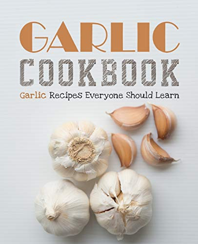 Garlic Cookbook: Garlic Recipes Everyone Should Learn (2nd Edition)