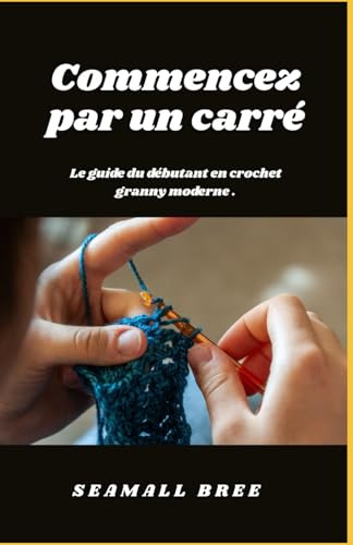 Commencez par un carré: Le guide du débutant en crochet granny moderne .