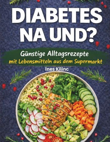 Diabetes NA UND?: Günstige Alltagsrezepte mit Lebensmitteln aus dem Supermarkt