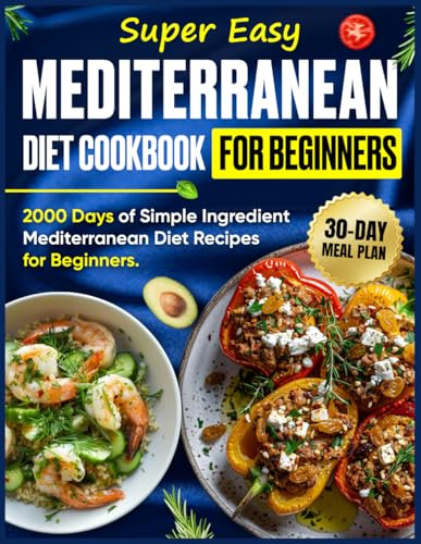Super Easy Mediterranean Diet Cookbook for Beginners: 2000 Days of Simple Ingredient Mediterranean Diet Recipes for Beginners, Complete with a 30-Day ... & Weekly Shopping Lists | Full-Color Pictures
