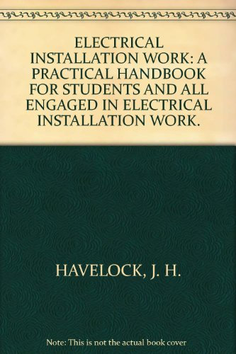 ELECTRICAL INSTALLATION WORK: A PRACTICAL HANDBOOK FOR STUDENTS AND ALL ENGAGED IN ELECTRICAL INSTALLATION WORK.