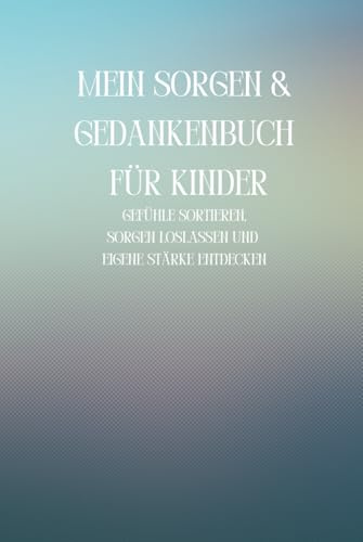 Mein Sorgen- & Gedankenbuch für Kinder: Gefühle sortieren, Sorgen loslassen und eigene Stärken entdecken