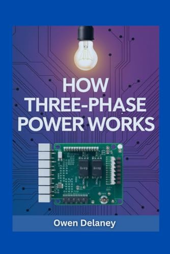 How Three-Phase Power Works: The Complete Guide to Three-Phase Electricity, Generators, Wye-Delta Systems, and Power Distribution Explained Simply ... Science, Technology, and Engineering Series)