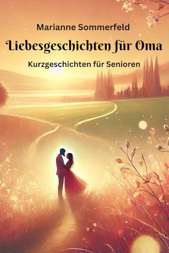 Liebesgeschichten für Oma - Kurzgeschichten für Senioren: große Schrift und leicht verständlich (Seniorenbücher)