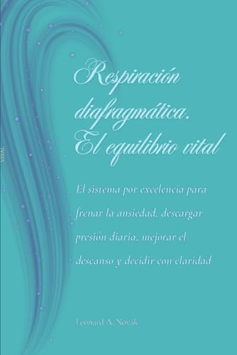 Respiración diafragmática. El equilibrio vital: El sistema por excelencia para frenar la ansiedad, descargar presión diaria, mejorar el descanso y decidir con claridad