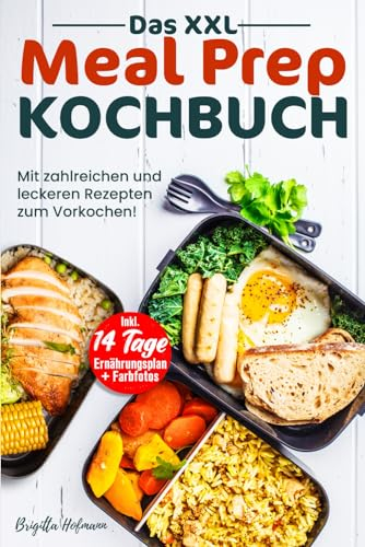 DAS XXL MEAL PREP KOCHBUCH: Mit zahlreichen und leckeren Rezepten zum Vorkochen! Inkl. 14 Tage Ernährungsplan + Farbfotos