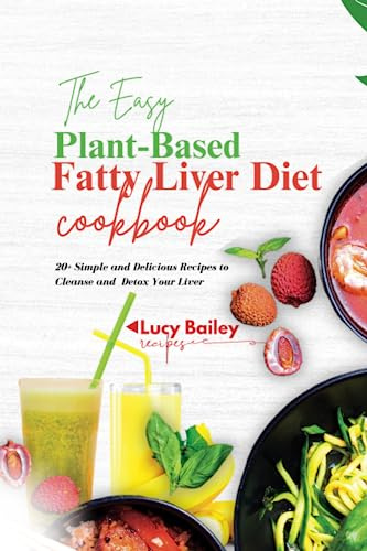The Easy Plant-Based Fatty Liver Diet Cookbook: 20+ Simple and Delicious Recipes to Cleanse and Detox Your Liver. With Meal Plan