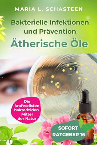 Bakterielle Infektionen und Prävention: Ätherische Öle - die Kraftvollsten Bakteriziden Mittel der Natur