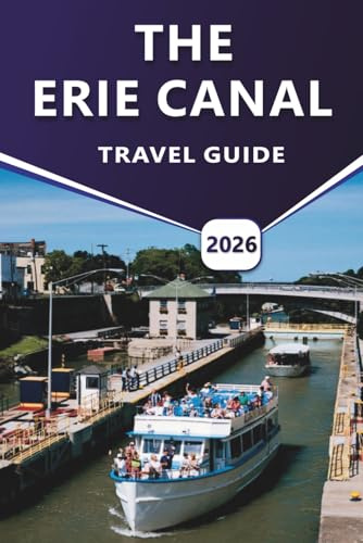 THE ERIE CANAL TRAVEL GUIDE 2026: A Practical Guide to Boating, Cycling, Historic Towns, Scenic Trails, and Local Experiences Along New York’s Waterways