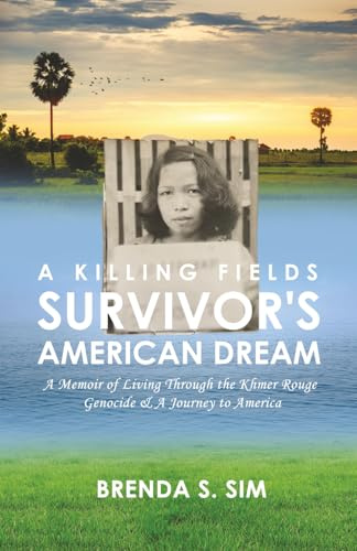 A Killing Fields Survivor's American Dream: A Memoir of Living Through the Khmer Rouge Genocide & A Journey to America