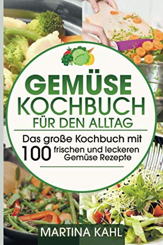 Gemüse Kochbuch für den Alltag: Das große Kochbuch mit 100 frischen und leckeren Gemüse Rezepte