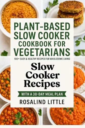 PLANT-BASED SLOW COOKER COOKBOOK FOR VEGETARIANS: 100+ Easy & Healthy Recipes for Wholesome Living with a 30-Day Meal Plan