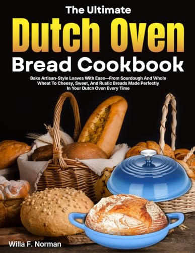The Ultimate Dutch Oven Bread Cookbook: Bake Artisan-Style Loaves With Ease—From Sourdough And Whole Wheat To Cheesy, Sweet, And Rustic Breads Made Perfectly In Your Dutch Oven Every Time