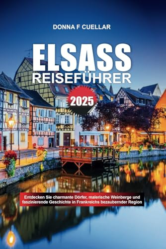 ELSASS REISEFÜHRER 2025: Entdecken Sie charmante Dörfer, malerische Weinberge und faszinierende Geschichte in Frankreichs bezaubernder Region