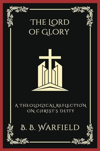 The Lord of Glory: A Theological Reflection on Christ's Deity: A Theological Reflection on Christ's Deity (Grapevine Press)