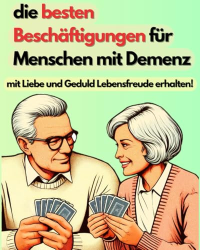 die besten Beschäftigungen für Menschen mit Demenz: mit Liebe und Geduld Lebensfreude erhalten!
