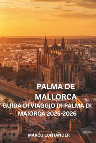PALMA DE MALLORCA GUIDA DI VIAGGIO DI PALMA DI MAIORCA 2025-2026: Guida completa alle migliori attrazioni, spiagge e esperienze locali di Palma di Maiorca per il 2025-2026