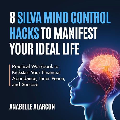 8 Silva Mind Control Hacks to Manifest Your Ideal Life: Practical Workbook to Kickstart Your Financial Abundance, Inner Peace, and Success